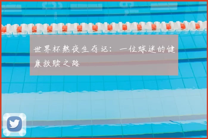 世界杯熬夜生存记：一位球迷的健康救赎之路