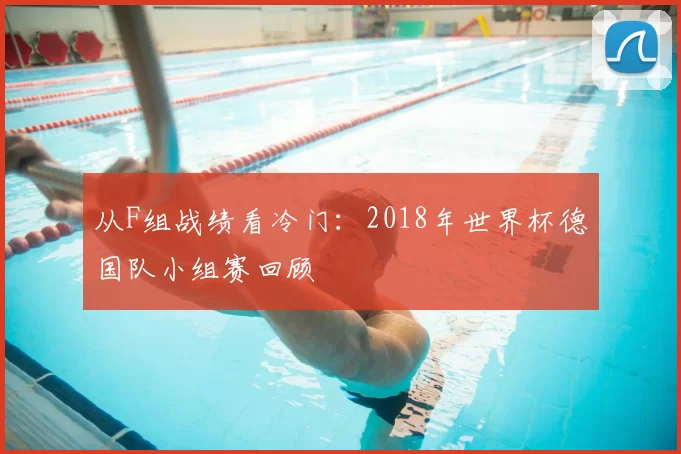从F组战绩看冷门:2018年世界杯德国队小组赛回顾