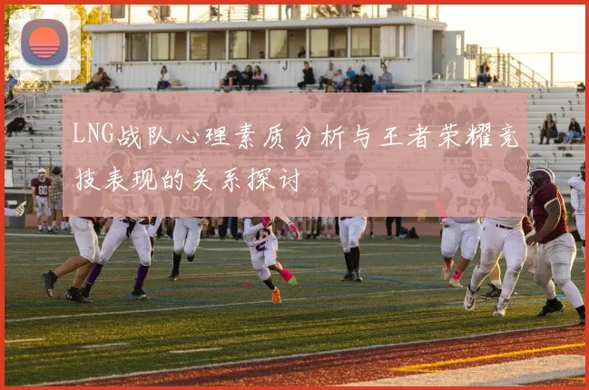 LNG战队心理素质分析与王者荣耀竞技表现的关系探讨
