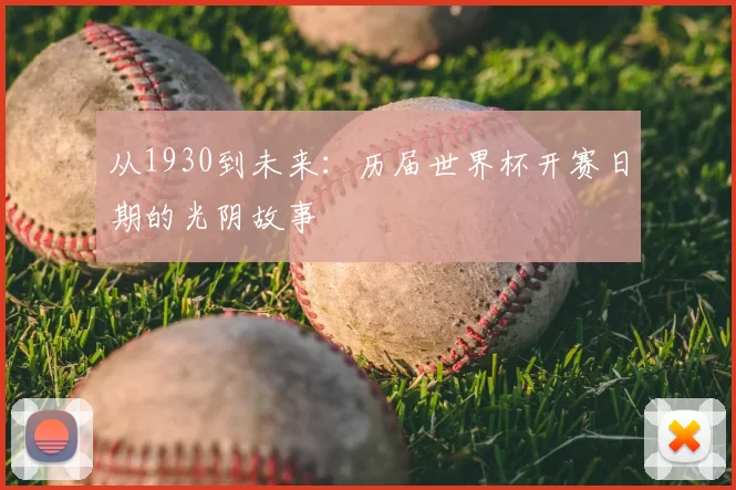 从1930到未来:历届世界杯开赛日期的光阴故事