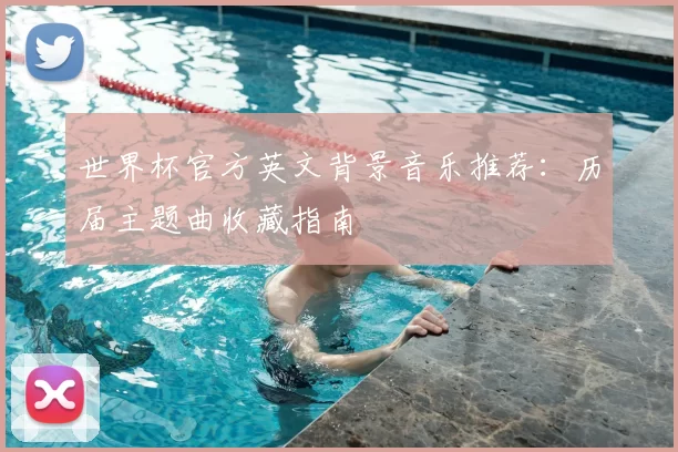 世界杯官方英文背景音乐推荐：历届主题曲收藏指南