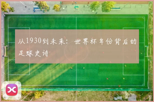 从1930到未来:世界杯年份背后的足球史诗