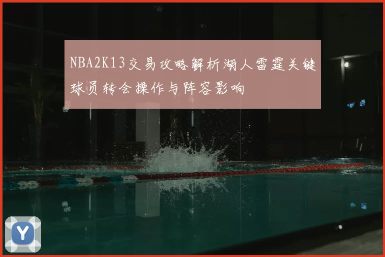 NBA2K13交易攻略解析湖人雷霆关键球员转会操作与阵容影响