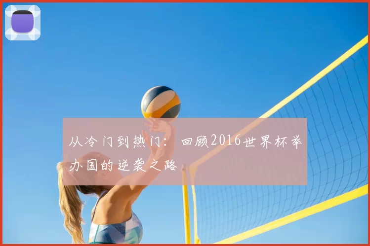 从冷门到热门：回顾2016世界杯举办国的逆袭之路