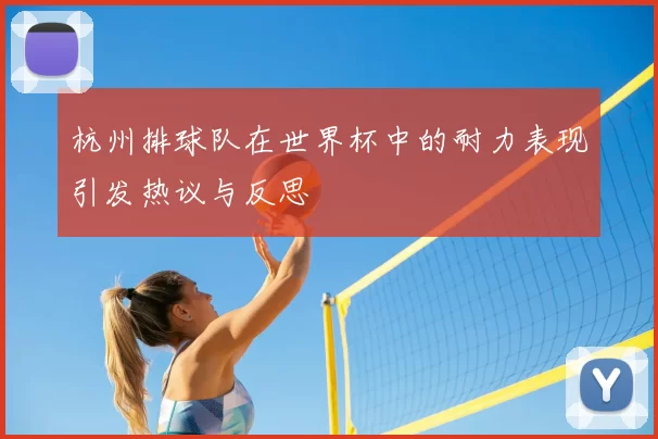 杭州排球队在世界杯中的耐力表现引发热议与反思