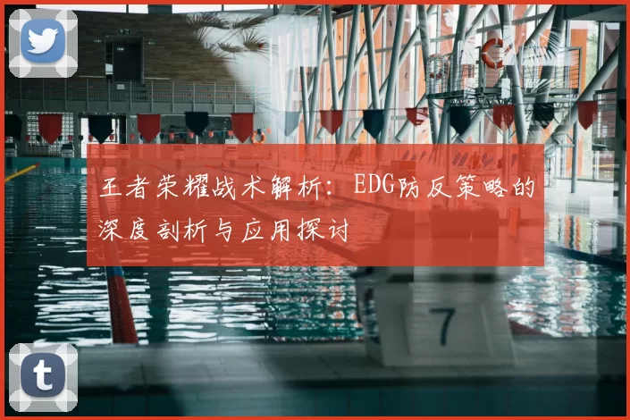 王者荣耀战术解析：EDG防反策略的深度剖析与应用探讨