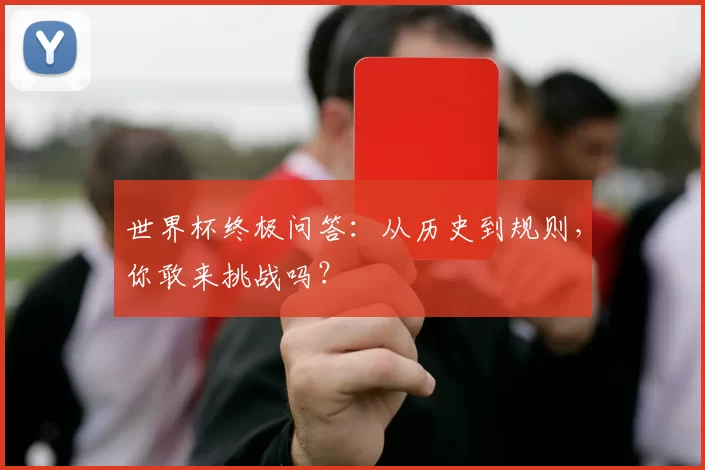 世界杯终极问答:从历史到规则,你敢来挑战吗?