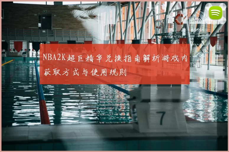 NBA2K超巨精华兑换指南解析游戏内获取方式与使用规则