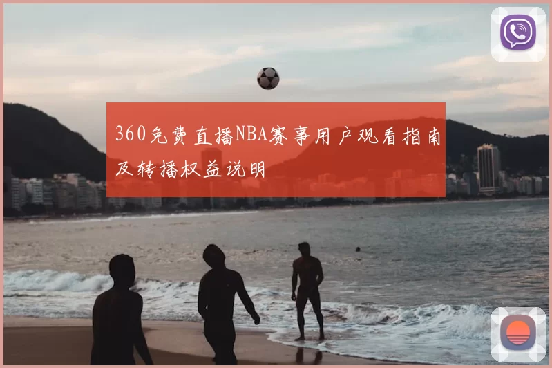 360免费直播NBA赛事用户观看指南及转播权益说明