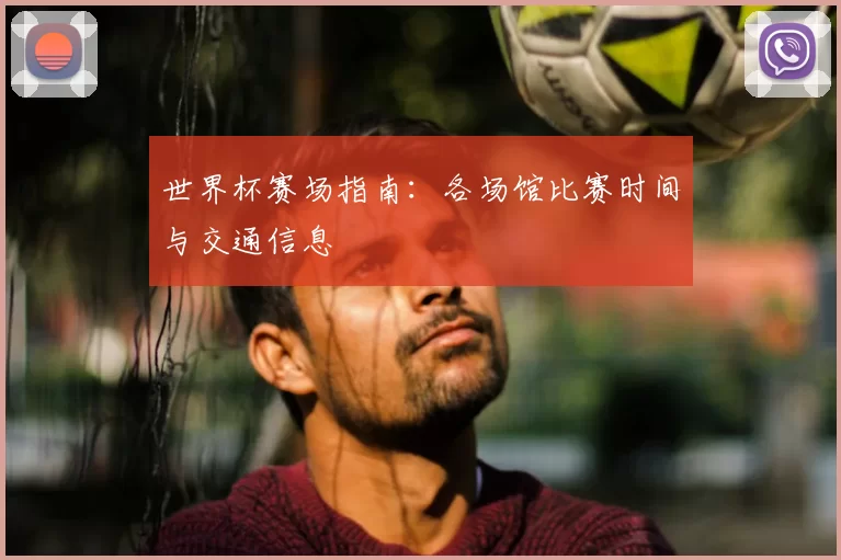 世界杯赛场指南:各场馆比赛时间与交通信息