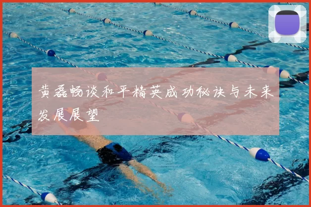黄磊畅谈和平精英成功秘诀与未来发展展望