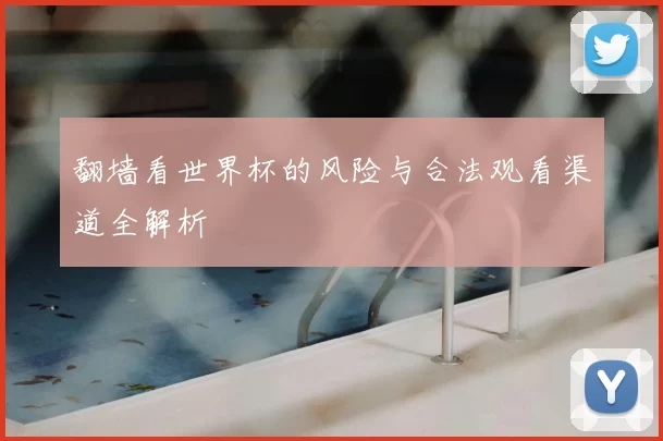 翻墙看世界杯的风险与合法观看渠道全解析
