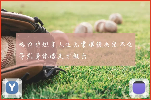 略伦特坦言人生无常退役决定不会等到身体透支才做出