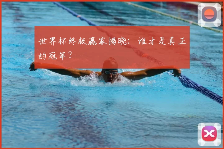 世界杯终极赢家揭晓:谁才是真正的冠军?