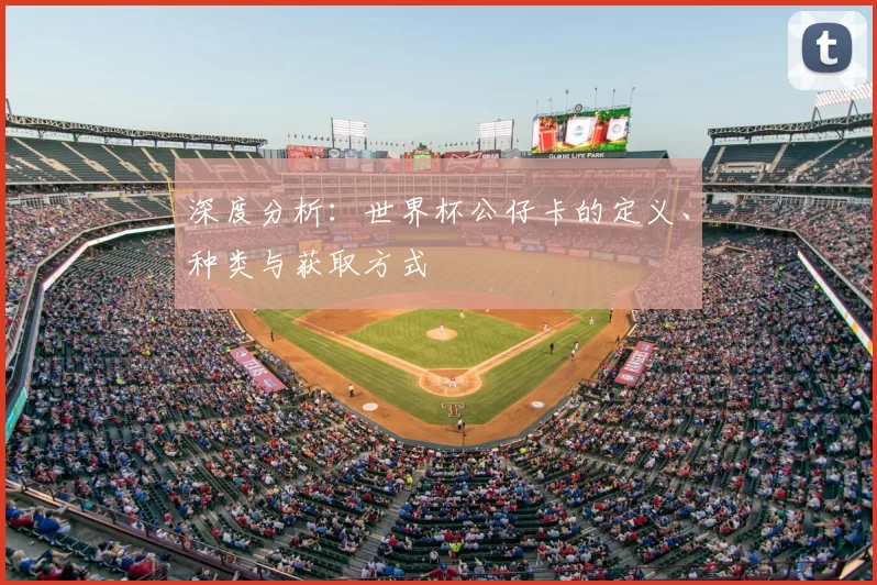 深度分析:世界杯公仔卡的定义、种类与获取方式