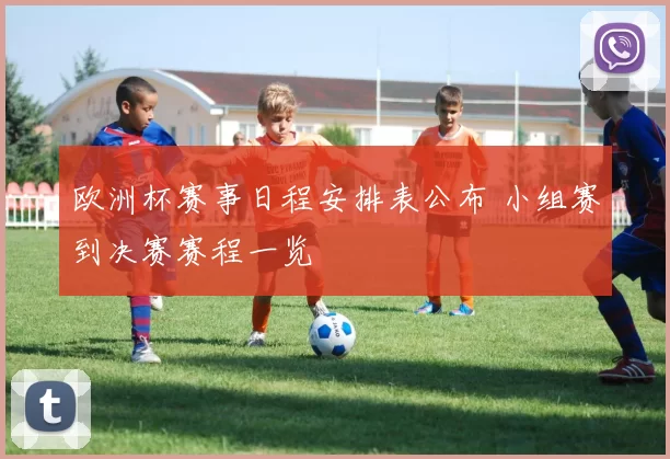 欧洲杯赛事日程安排表公布 小组赛到决赛赛程一览