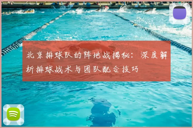 北京排球队的阵地战揭秘：深度解析排球战术与团队配合技巧