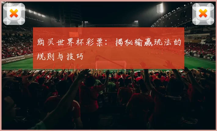 购买世界杯彩票：揭秘输赢玩法的规则与技巧