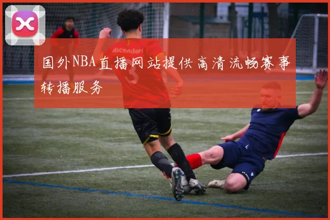 国外NBA直播网站提供高清流畅赛事转播服务