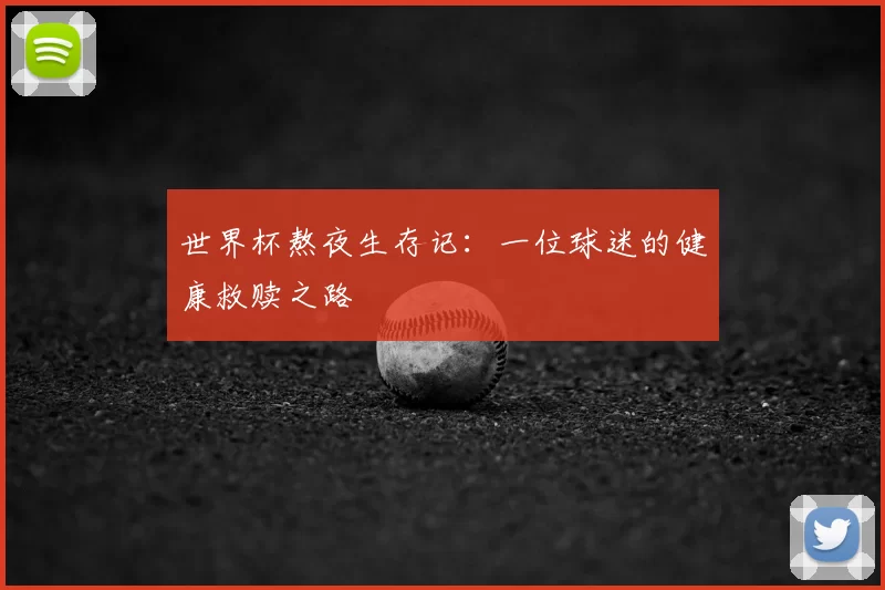 世界杯熬夜生存记:一位球迷的健康救赎之路