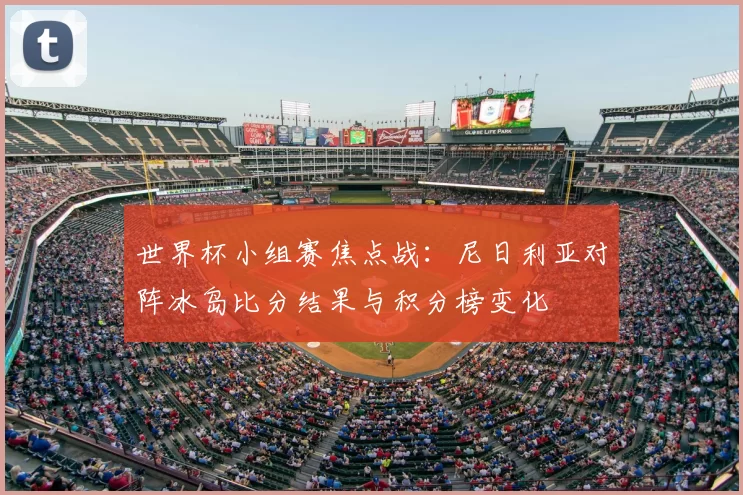 世界杯小组赛焦点战：尼日利亚对阵冰岛比分结果与积分榜变化