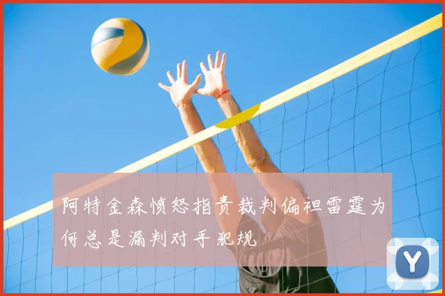 阿特金森愤怒指责裁判偏袒雷霆为何总是漏判对手犯规