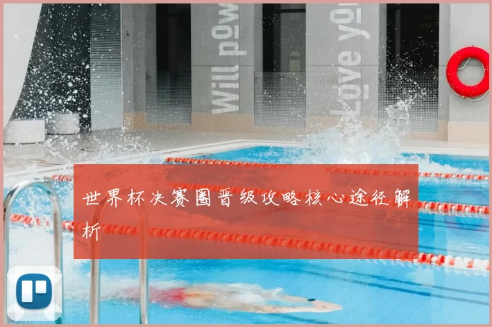 世界杯决赛圈晋级攻略核心途径解析