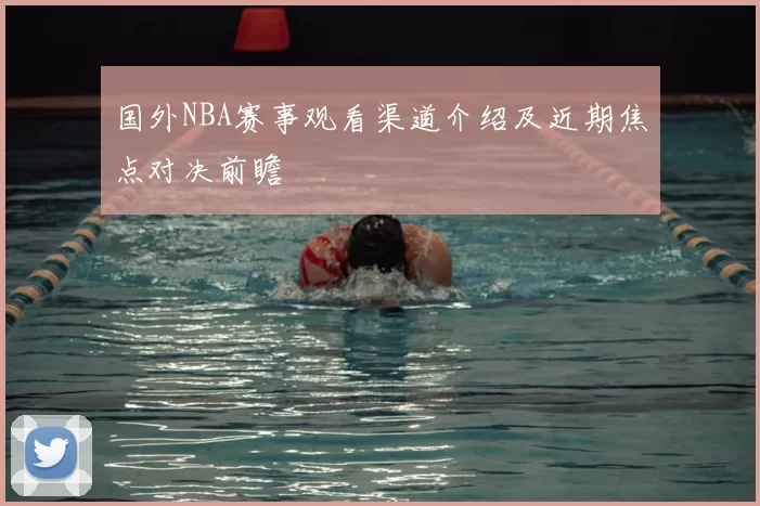 国外NBA赛事观看渠道介绍及近期焦点对决前瞻