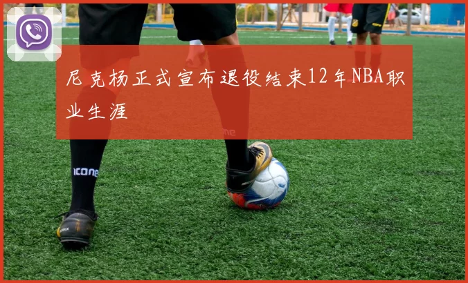 尼克杨正式宣布退役结束12年NBA职业生涯