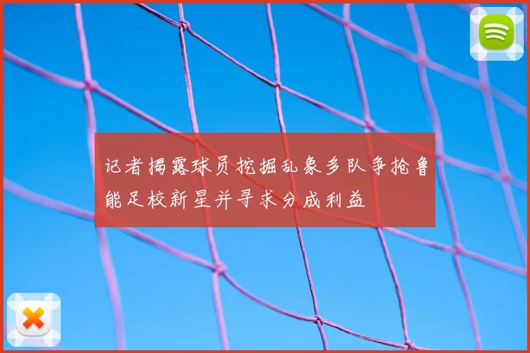 记者揭露球员挖掘乱象多队争抢鲁能足校新星并寻求分成利益